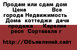 Продам или сдам дом › Цена ­ 500 000 - Все города Недвижимость » Дома, коттеджи, дачи продажа   . Карелия респ.,Сортавала г.